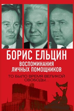 Борис Ельцин. Воспоминания личных помощников. То было время великой свободы… - Павел Игоревич Вощанов