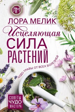 Исцеляющая сила растений. Чудо-травы от всех болезней - Лариса Мелик