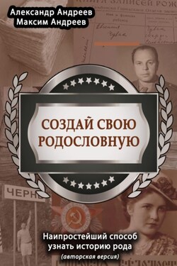 Создай свою родословную (авторская версия). Наипростейший способ узнать историю рода - Александр Радьевич Андреев