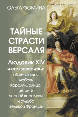 Тайные страсти Версаля. Людовик XIV и его фаворитки: обжигающая любовь Короля-Солнца, интриги черной королевы и судьба великой Франции - Ольга Фомина