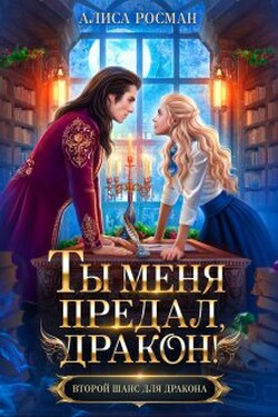 Ты меня предал, дракон! - Алиса Росман