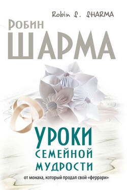 Уроки семейной мудрости от монаха, который продал свой «феррари» - Робин Шарма
