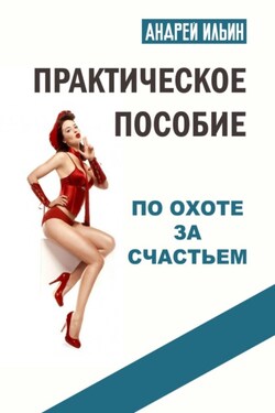 Практическое пособие по охоте за счастьем - Андрей Ильин