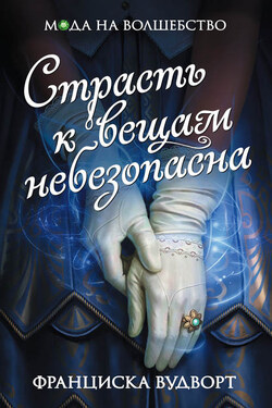Страсть к вещам небезопасна - Франциска Вудворт