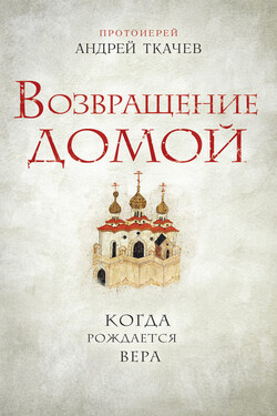 Возвращение домой. Когда рождается вера - Андрей Ткачев
