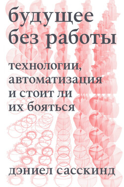 Будущее без работы. Технология, автоматизация и стоит ли их бояться - Даниэль Сасскинд