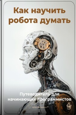 Как научить робота думать: Путеводитель для начинающих программистов - Артем Демиденко