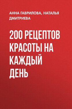 200 рецептов красоты на каждый день - Анна Сергеевна Гаврилова