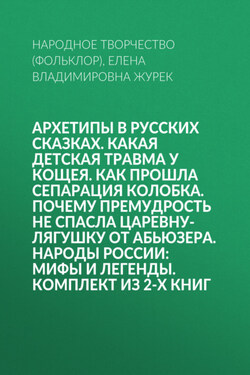 Архетипы в русских сказках. Какая детская травма у Кощея. Как прошла сепарация Колобка. Почему премудрость не спасла Царевну-лягушку от абьюзера. Народы России: мифы и легенды. Комплект из 2-х книг - Народное творчество (Фольклор)