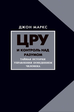 ЦРУ и контроль над разумом. Тайная история управления поведением человека - Джон Маркс