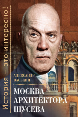 Москва архитектора Щусева - Александр Васькин