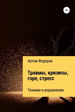 Травмы, кризисы, горе, стресс. Техники и упражнения - Артем Федоров