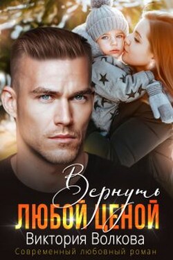 Вернуть любой ценой - Виктория Волкова