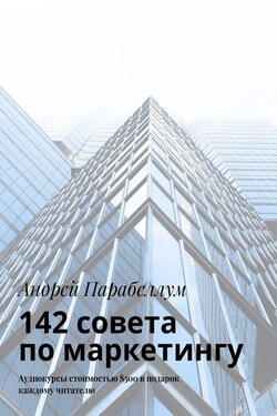 142 совета по маркетингу. Аудиокурсы стоимостью $500 в подарок каждому читателю - Андрей Парабеллум