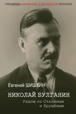 Николай Булганин. Рядом со Сталиным и Хрущевым - Евгений Шишкин