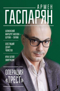 Операция «Трест». Шпионский маршрут Москва – Берлин – Париж - Армен Гаспарян