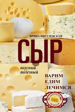 Сыр вкусный, целебный. Варим, едим, лечимся - Ирина Пигулевская
