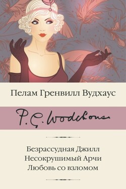 Безрассудная Джилл. Несокрушимый Арчи. Любовь со взломом - Пелам Вудхаус