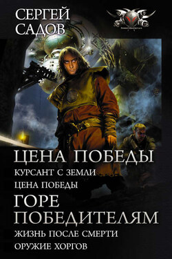 Цена победы: Курсант с Земли. Цена победы ; Горе победителям : Жизнь после смерти. Оружие хоргов - Сергей Садов