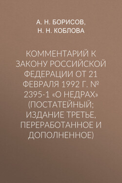 Комментарий к Закону Российской Федерации от 21 февраля 1992 г. № 2395-1 «О недрах» (постатейный; издание третье, переработанное и дополненное) - Александр Николаевич Борисов