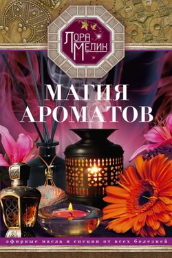 Магия ароматов. Эфирные масла и специи от всех болезней - Лариса Мелик
