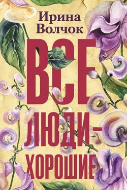Все люди – хорошие - Ирина Волчок