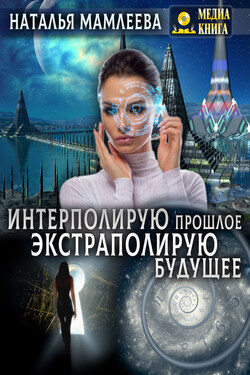 Интерполирую прошлое – экстраполирую будущее - Наталья Мамлеева