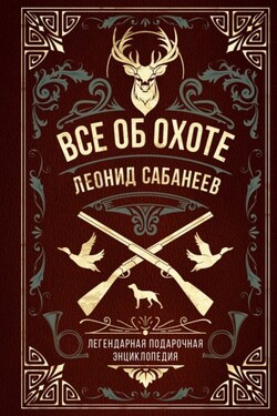 Все об охоте. Легендарная подарочная энциклопедия Сабанеева - Леонид Павлович Сабанеев