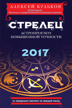 Стрелец. 2017. Астропрогноз повышенной точности со звездными картами на каждый месяц - Алексей Кульков