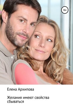 Желания имеют свойства сбываться - Елена Архипова
