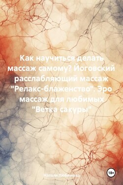 Расслабляющий массаж «Релакс-блаженство». Лечебный массаж. Эромассаж для любимых «Ветка сакуры». Как научиться делать массаж самому? - Натали Любимова